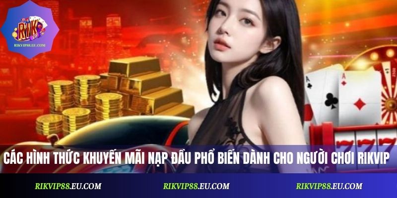 Các hình thức khuyến mãi nạp đầu phổ biến dành cho người chơi Rikvip