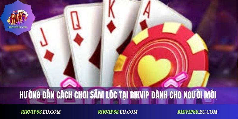 Hướng dẫn cách chơi Sâm Lốc Rikvip dành cho người mới