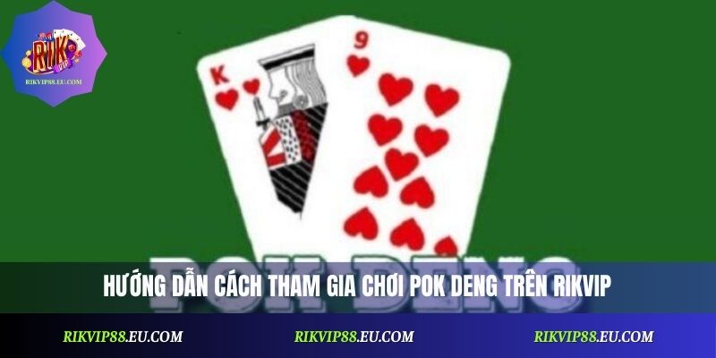 Hướng dẫn cách tham gia chơi Pok Deng trên Rikvip