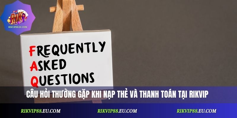 Câu hỏi thường gặp khi nạp thẻ và thanh toán tại Rikvip