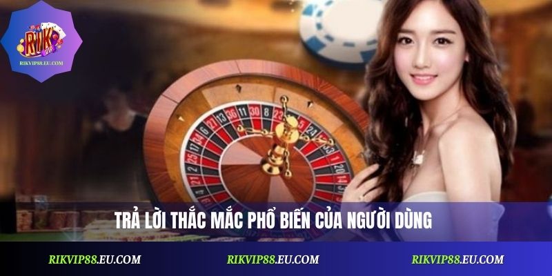 Trả lời thắc mắc phổ biến của người dùng