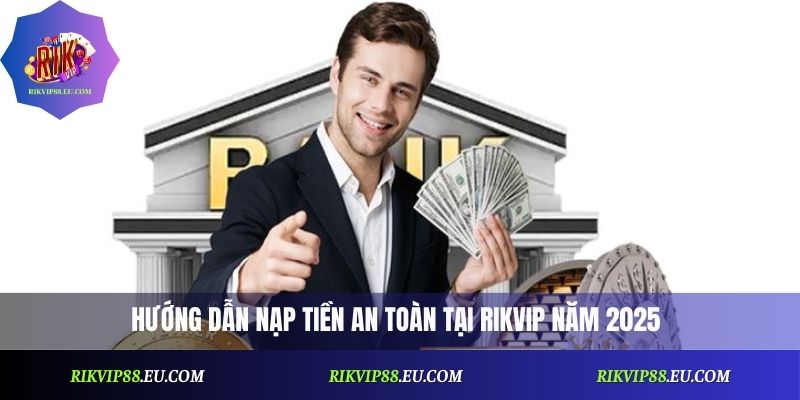 Hướng dẫn nạp tiền an toàn tại Rikvip năm 2025