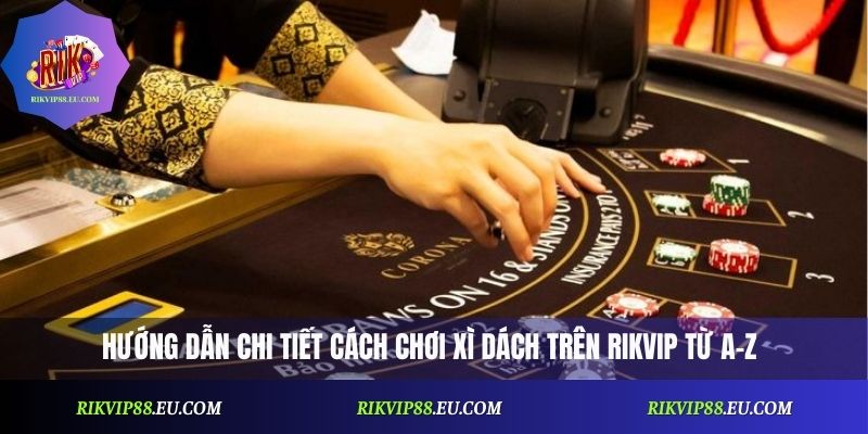Hướng dẫn chi tiết cách chơi Xì Dách trên Rikvip từ A-Z