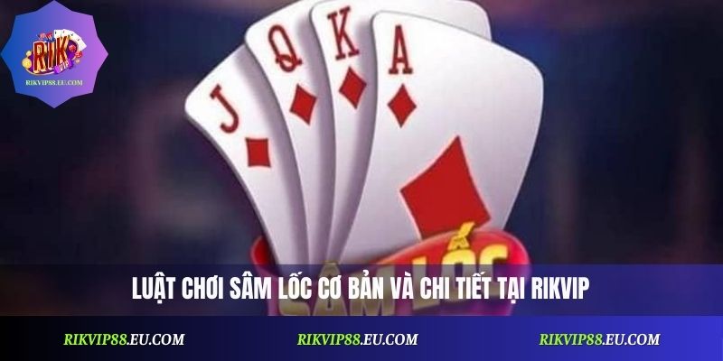 Luật chơi Sâm Lốc cơ bản và chi tiết tại Rikvip