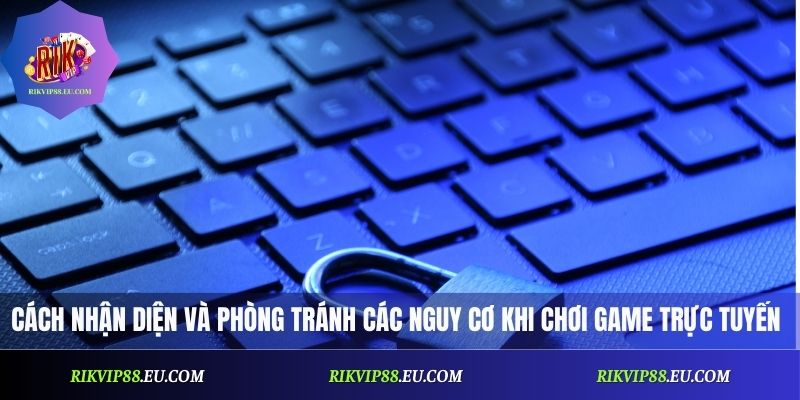 Cách nhận diện và phòng tránh các nguy cơ khi chơi game trực tuyến