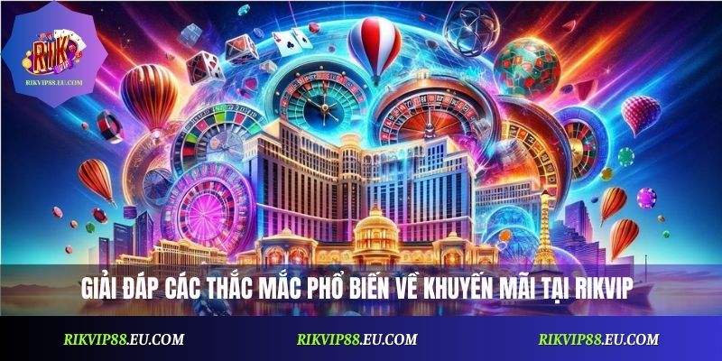 Giải đáp các thắc mắc phổ biến về khuyến mãi tại Rikvip