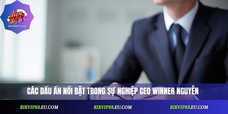 Các dấu ấn nổi bật trong sự nghiệp CEO Winner Nguyễn