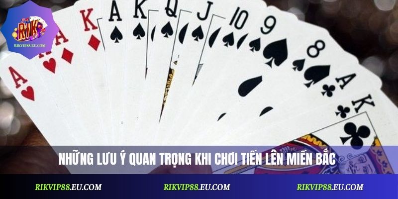 Những lưu ý quan trọng khi chơi Tiến Lên miền Bắc