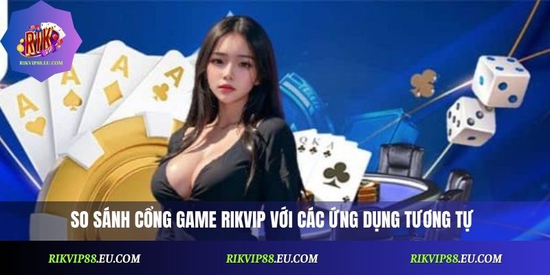 So sánh cổng game Rikvip với các ứng dụng tương tự