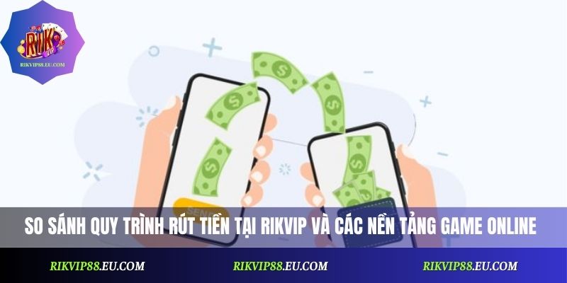 So sánh quy trình rút tiền tại Rikvip và các nền tảng game online