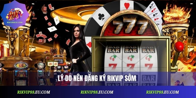 Lý do nên đăng ký Rikvip sớm