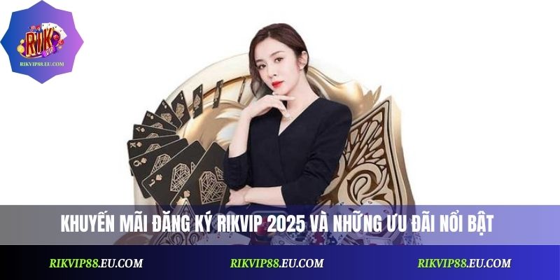 Khuyến mãi đăng ký Rikvip 2025 và những ưu đãi nổi bật