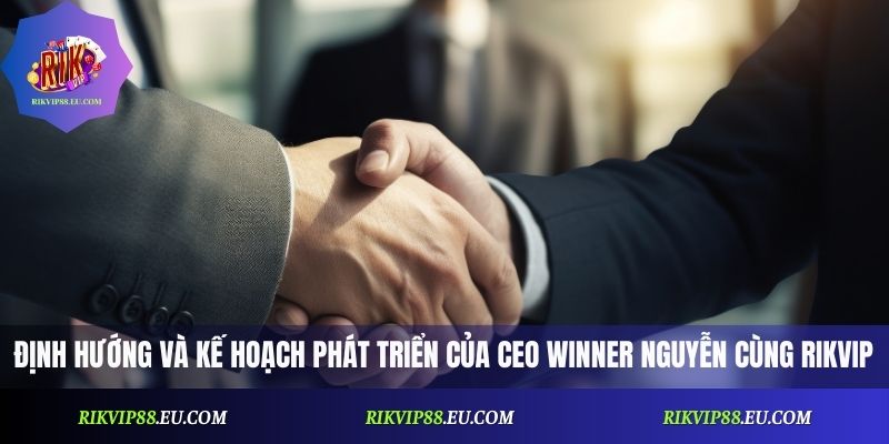 Định hướng và kế hoạch phát triển của CEO Winner Nguyễn cùng Rikvip
